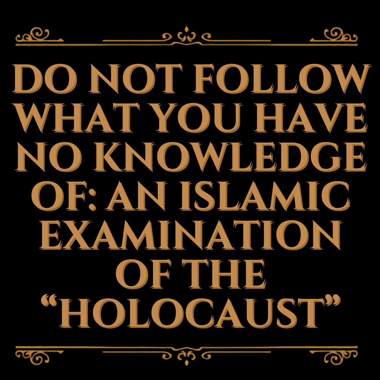 Do Not Follow What You Have No Knowledge Of: An Islamic Examination of the “Holocaust”